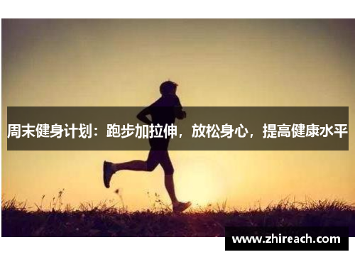 周末健身计划：跑步加拉伸，放松身心，提高健康水平