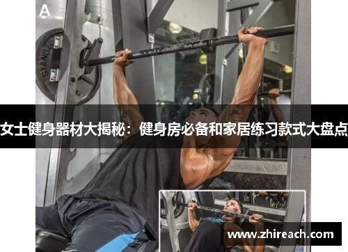 女士健身器材大揭秘：健身房必备和家居练习款式大盘点